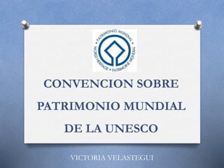 CONVENCION SOBRE
PATRIMONIO MUNDIAL
DE LA UNESCO
VICTORIA VELASTEGUI
 