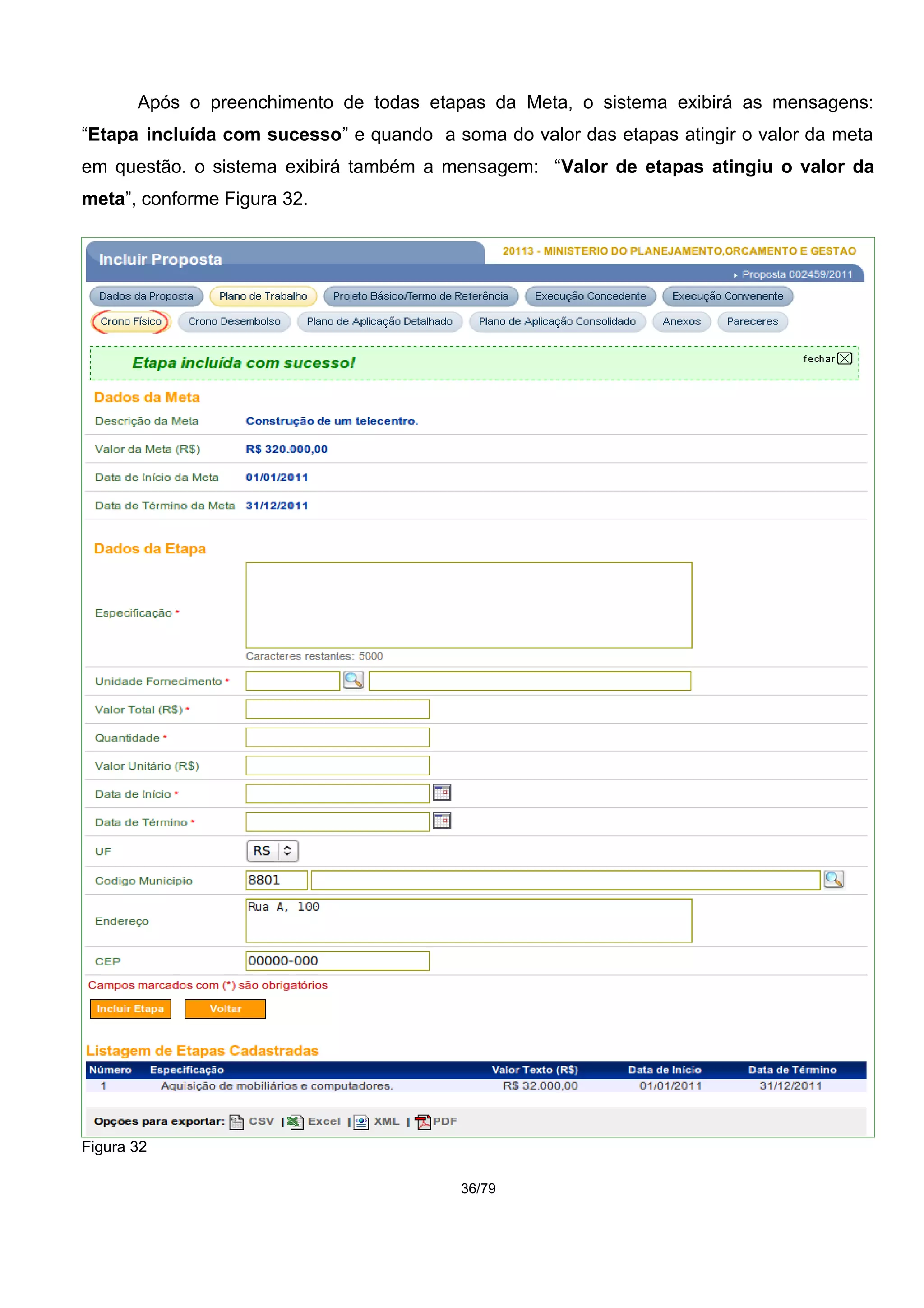 Após o preenchimento de todas etapas da Meta, o sistema exibirá as mensagens:
“Etapa incluída com sucesso” e quando a soma do valor das etapas atingir o valor da meta
em questão. o sistema exibirá também a mensagem: “Valor de etapas atingiu o valor da
meta”, conforme Figura 32.
Figura 32
36/79
 