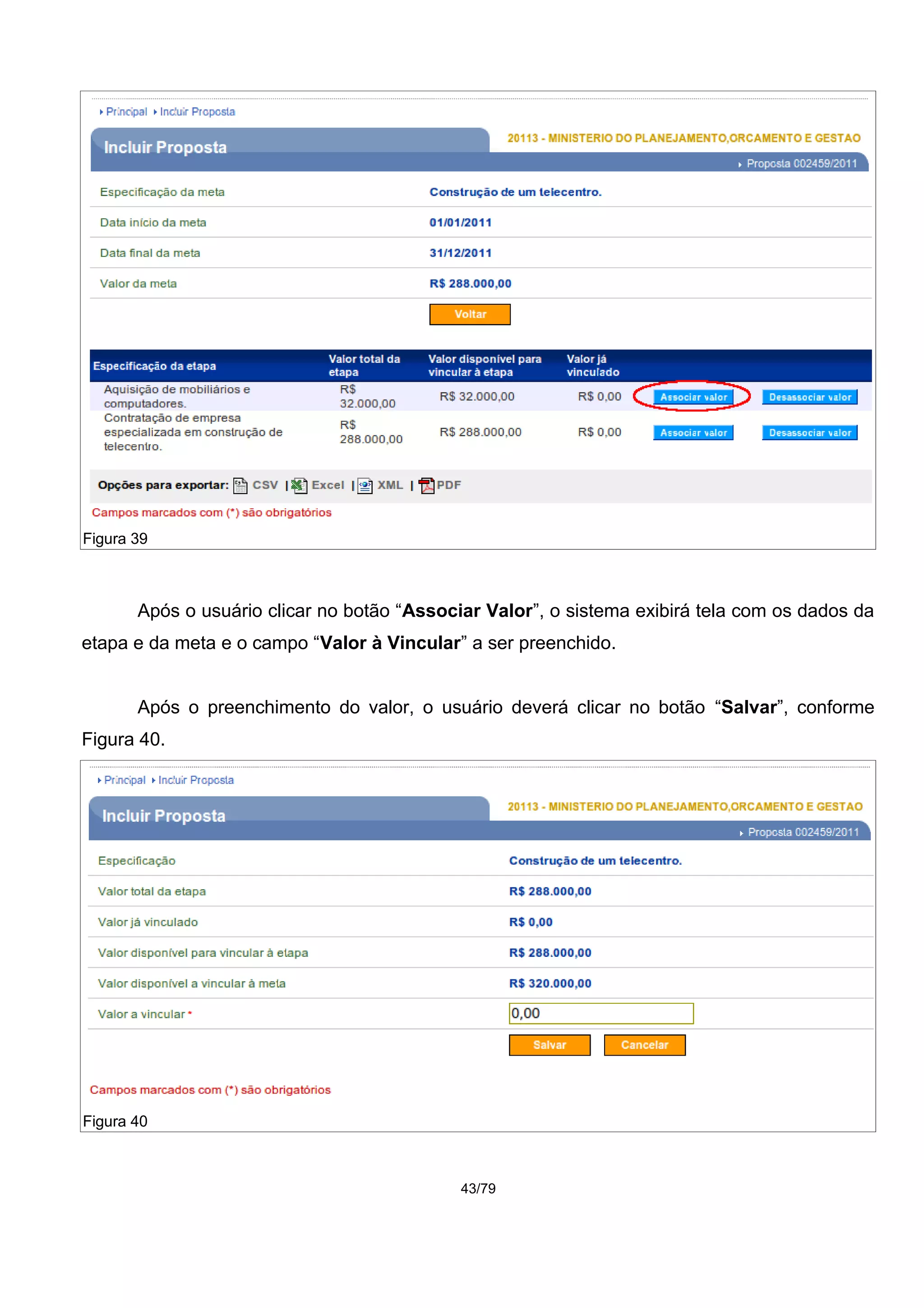 Após o usuário clicar no botão “Associar Valor”, o sistema exibirá tela com os dados da
etapa e da meta e o campo “Valor à Vincular” a ser preenchido.
Após o preenchimento do valor, o usuário deverá clicar no botão “Salvar”, conforme
Figura 40.
43/79
Figura 39
Figura 40
 