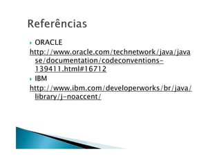  ORACLE
http://www.oracle.com/technetwork/java/java
se/documentation/codeconventions-
139411.html#16712
 IBM IBM
http://www.ibm.com/developerworks/br/java/
library/j-noaccent/
 