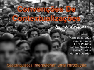 John J. GumperzJohn J. Gumperz
Convenções DeConvenções De
ContextualizaçõesContextualizações
SociolinguísticaSociolinguística Interacional: uma introduçãoInteracional: uma introdução
 