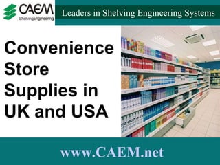 Leaders in Shelving Engineering Systems  www.CAEM.net Convenience Store Supplies in UK and USA 