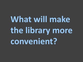 What will make
the library more
convenient?
 