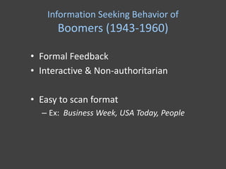 Information Seeking Behavior of
      Boomers (1943-1960)

• Formal Feedback
• Interactive & Non-authoritarian

• Easy to scan format
  – Ex: Business Week, USA Today, People
 
