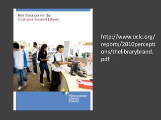 http://www.oclc.org/
reports/2010percepti
ons/thelibrarybrand.
pdf
 