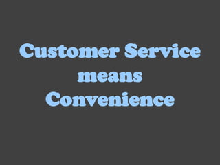 Customer Service
     means
  Convenience
 