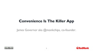 1
Convenience Is The Killer App
James Governor aka @monkchips, co-founder.
 