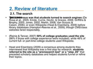 2. Review of literature(Madden & Jones, 2002)   - College student use of the Internet   - 79% of college Internet users believed the Internet had a positive impact on their academic experience, 73% of college students used the Internet for research more than the library.(Jones, Johnson-Yale, Millermaier, and Perez 2008)   Overall use of the Internet for academic purposes has increased and that students were generally pleased with the Internet's utility for academic work