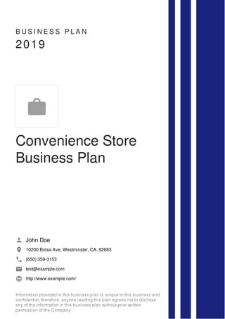 B U S I N E S S P L A N
2019
Convenience Store
Business Plan
John Doe
10200 Bolsa Ave, Westminster, CA, 92683
(650) 359-3153
text@example.com
http://www.example.com/

 