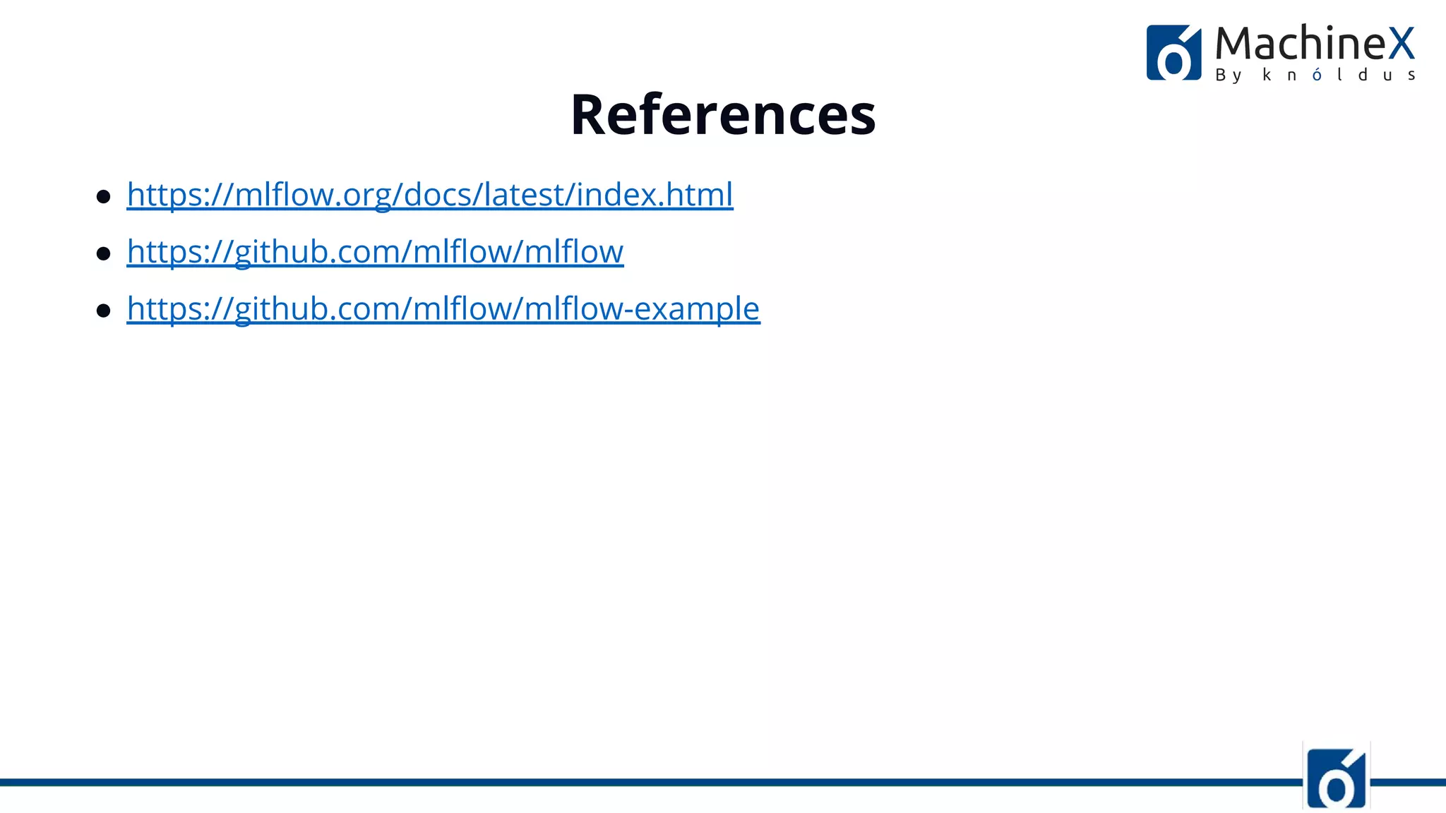 ● https://mlﬂow.org/docs/latest/index.html
● https://github.com/mlﬂow/mlﬂow
● https://github.com/mlﬂow/mlﬂow-example
References
 