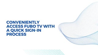 CONVENIENTLY
ACCESS FUBO TV WITH
A QUICK SIGN-IN
PROCESS
 
