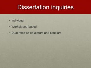Dissertation inquiries
• Individual
• Workplaced-based
• Dual roles as educators and scholars
 