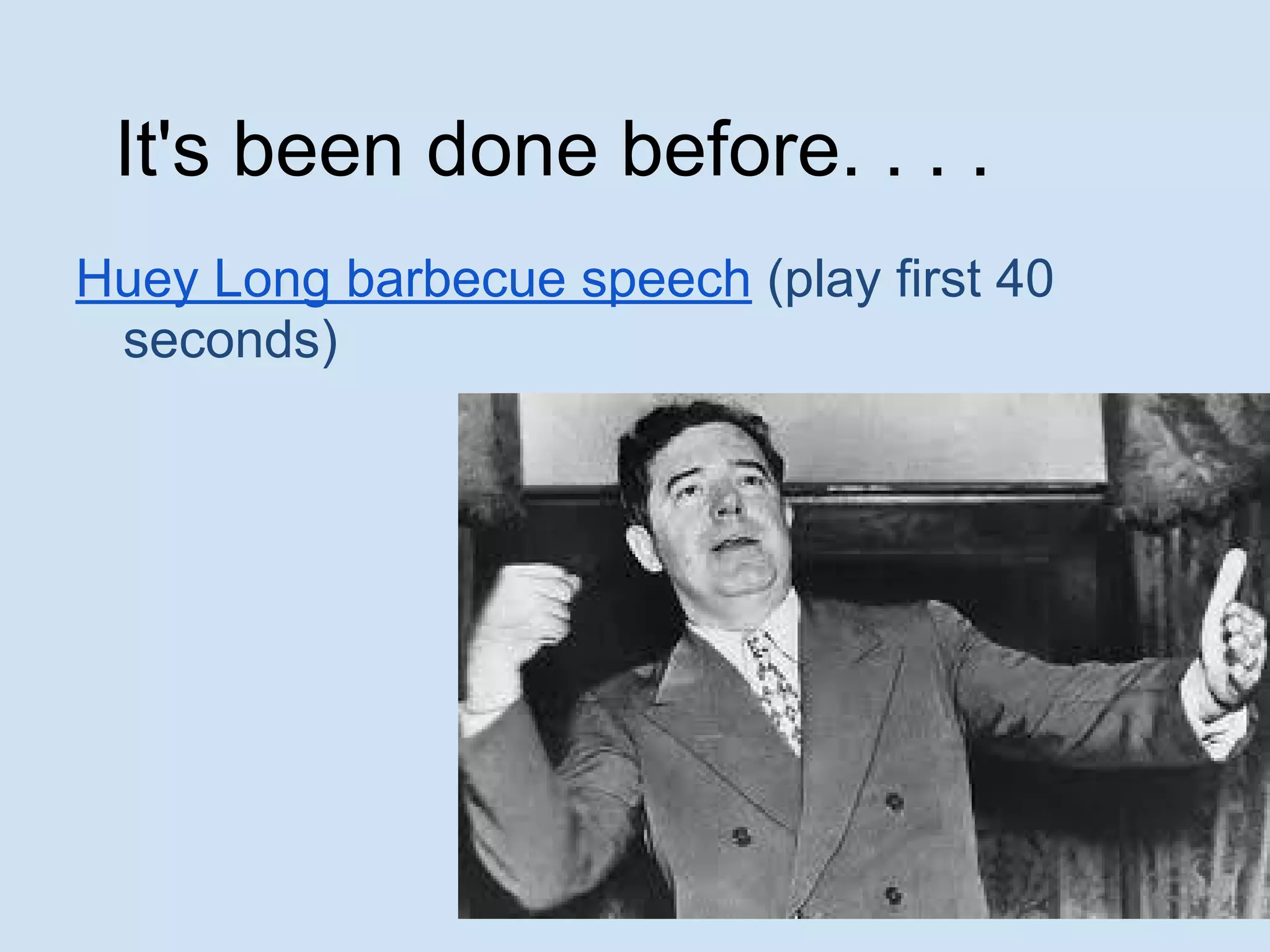 It's been done before. . . .
Huey Long barbecue speech (play first 40
seconds)
 
