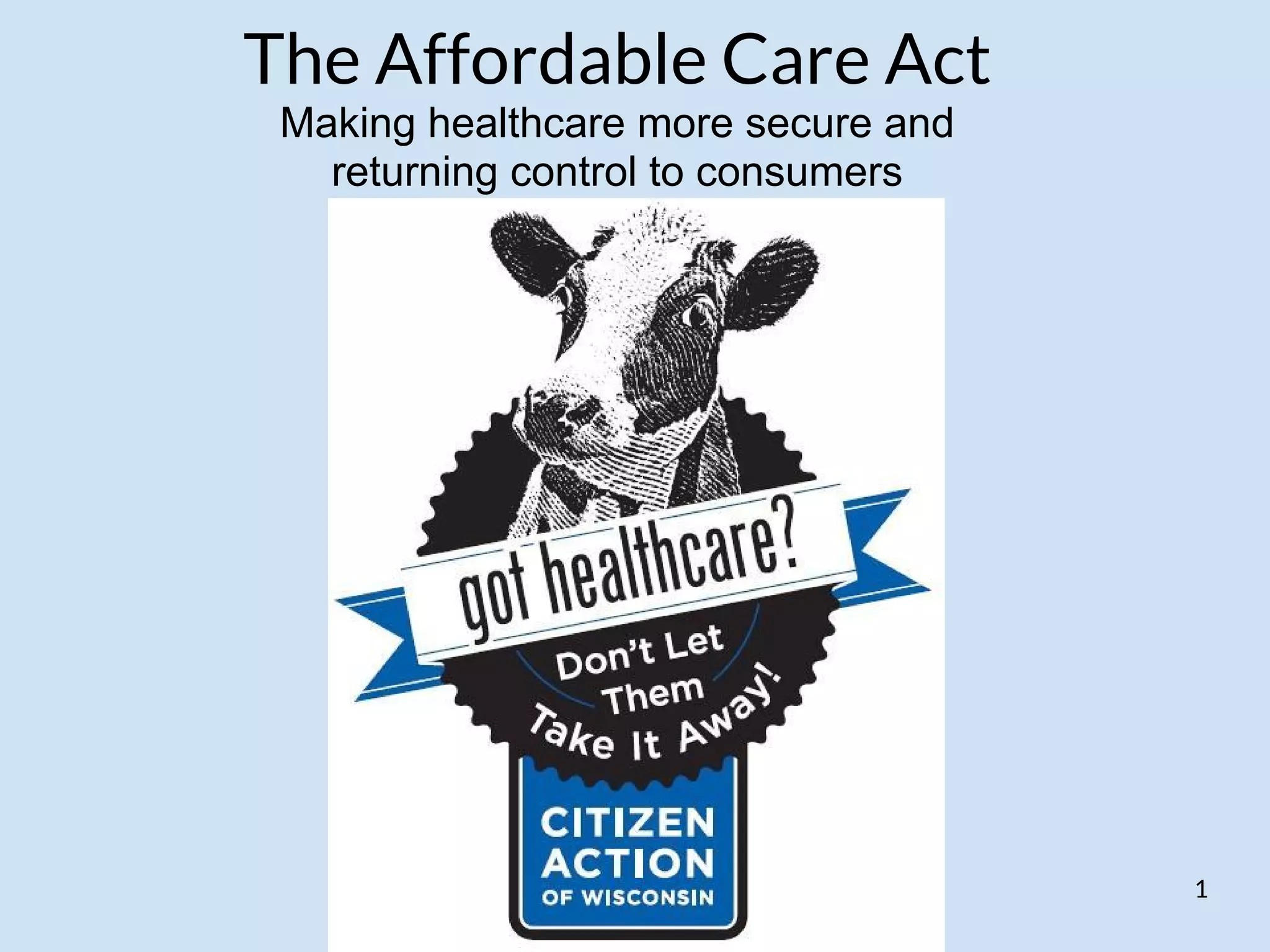 The Affordable Care Act
Making healthcare more secure and
returning control to consumers
1
 