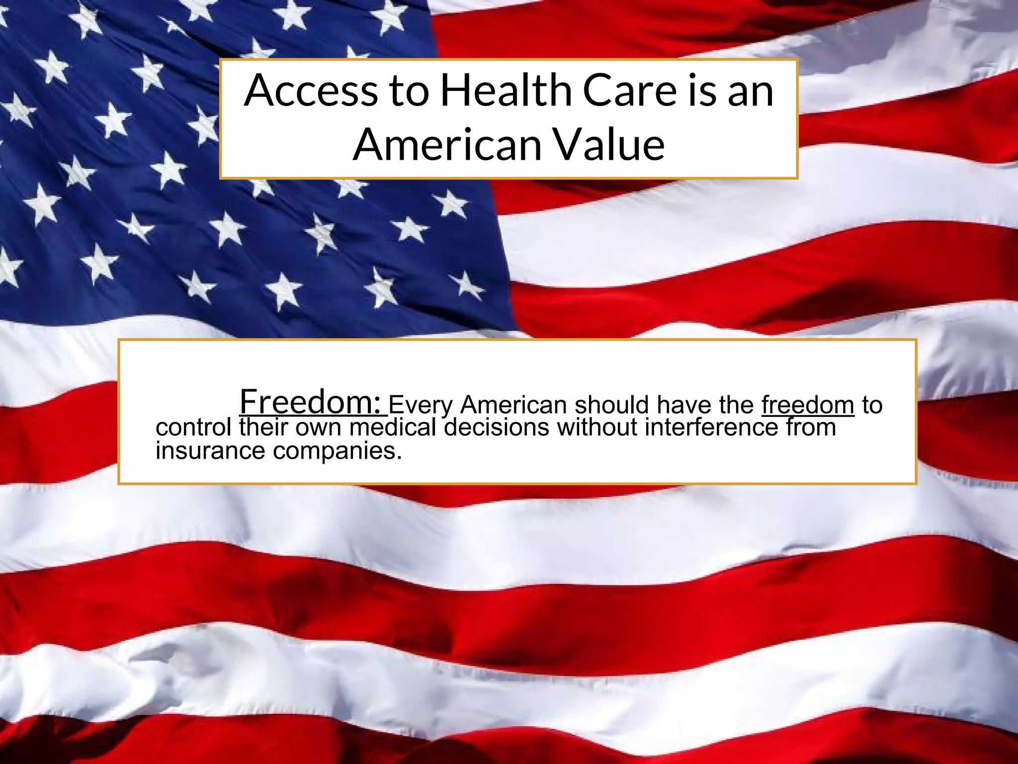 Freedom: Every American should have the freedom to
control their own medical decisions without interference from
insurance companies.
Access to Health Care is an
American Value
 