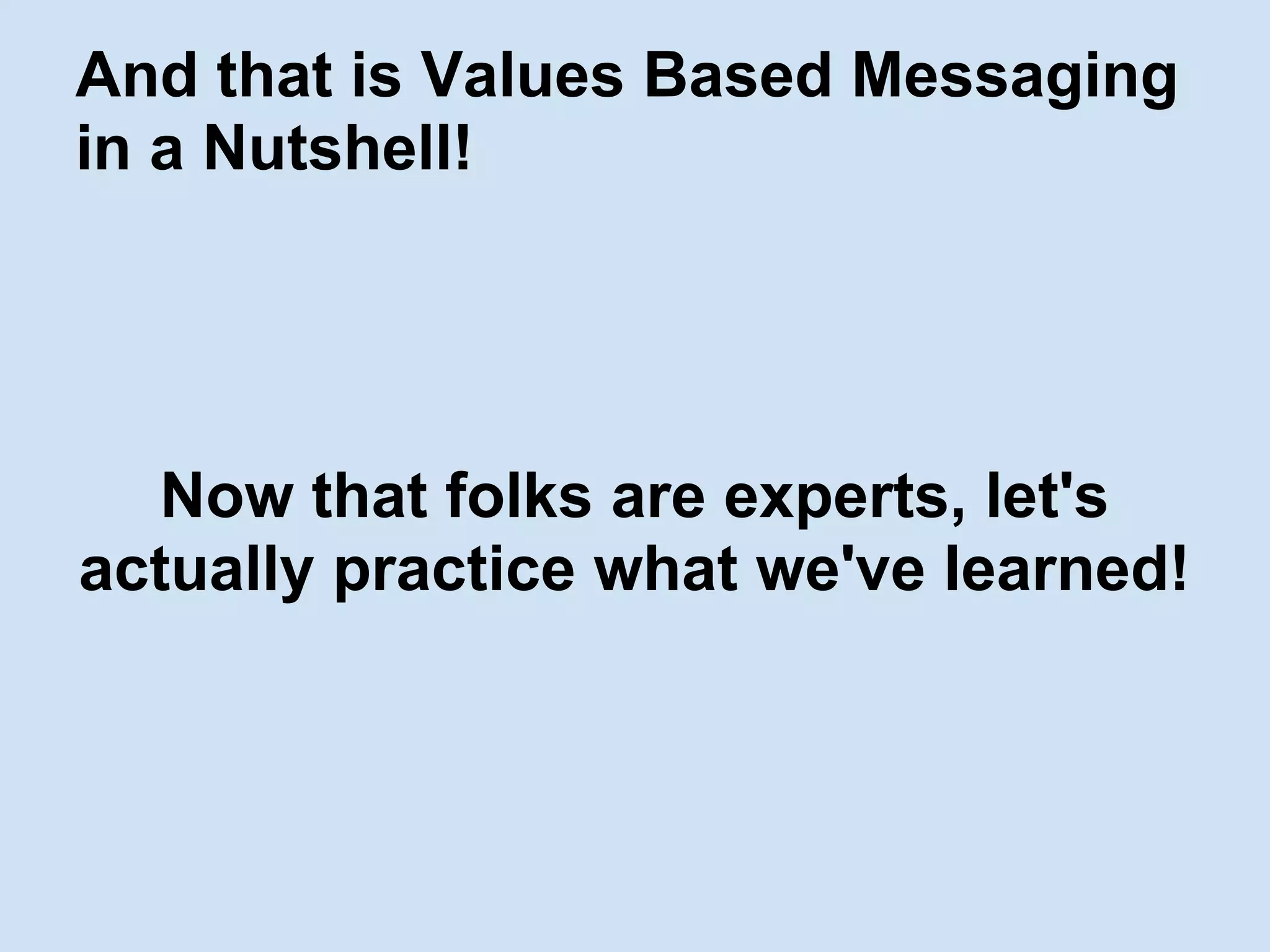 And that is Values Based Messaging
in a Nutshell!
Now that folks are experts, let's
actually practice what we've learned!
 