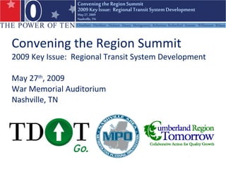 Convening the Region Summit 2009 Key Issue:  Regional Transit System Development  May 27 th , 2009 War Memorial Auditorium Nashville, TN 
