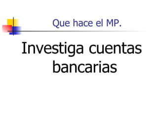 Que hace el MP. Investiga cuentas bancarias 