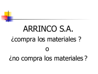 ARRINCO S.A. ¿compra los materiales ?  o  ¿no compra los materiales   ? 
