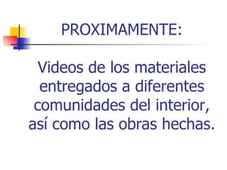 PROXIMAMENTE: Videos de los materiales entregados a diferentes comunidades del interior, así como las obras hechas. 