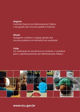 Negócio
Controle Externo da Administração Pública
e da gestão dos recursos públicos federais


Missão
Assegurar a efetiva e regular gestão dos
recursos públicos em benefício da sociedade


Visão
Ser instituição de excelência no controle e contribuir
para o aperfeiçoamento da Administração Pública




                                                                 Convênios
                                                                 e outros repasses
www.tcu.gov.br                                                                3a edição



                                                         dobra
 