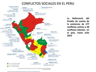 CONFLICTOS SOCIALES EN EL PERU
La Defensoría del
Pueblo da cuenta de
la existencia de 177
conflictos activos y 48
conflictos latentes en
el país, hasta Julio
2013
 
