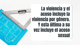 La violencia y el
acoso incluye la
violencia por género.
Y esta última a su
vez incluye el acoso
sexual
 