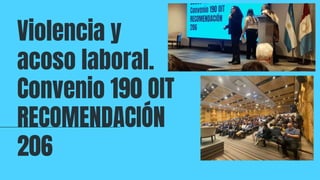 Violencia y
acoso laboral.
Convenio 190 OIT
RECOMENDACIÓN
206
 