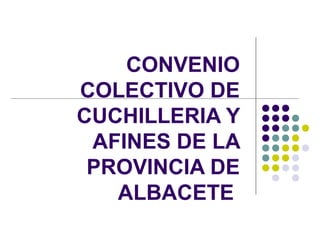 CONVENIO
COLECTIVO DE
CUCHILLERIA Y
AFINES DE LA
PROVINCIA DE
ALBACETE
 