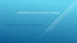 CONVENIO COLECTIVO DE TRABAJO
LA NEGOCIACION COLECTIVA ES LAS MAS EFICAZ……………………..
 