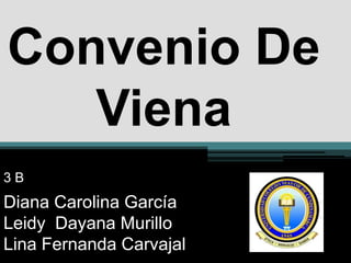 Convenio De
   Viena
3B
Diana Carolina García
Leidy Dayana Murillo
Lina Fernanda Carvajal
 