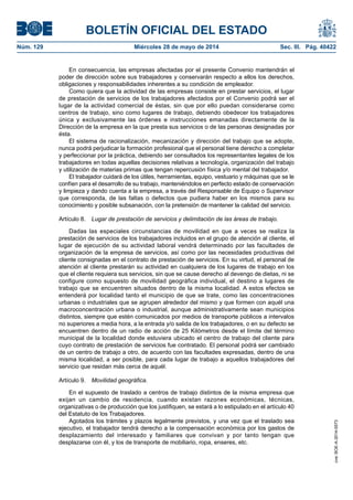 BOLETÍN OFICIAL DEL ESTADO
Núm. 129	 Miércoles 28 de mayo de 2014	 Sec. III. Pág. 40422
En consecuencia, las empresas afectadas por el presente Convenio mantendrán el
poder de dirección sobre sus trabajadores y conservarán respecto a ellos los derechos,
obligaciones y responsabilidades inherentes a su condición de empleador.
Como quiera que la actividad de las empresas consiste en prestar servicios, el lugar
de prestación de servicios de los trabajadores afectados por el Convenio podrá ser el
lugar de la actividad comercial de éstas, sin que por ello puedan considerarse como
centros de trabajo, sino como lugares de trabajo, debiendo obedecer los trabajadores
única y exclusivamente las órdenes e instrucciones emanadas directamente de la
Dirección de la empresa en la que presta sus servicios o de las personas designadas por
ésta.
El sistema de racionalización, mecanización y dirección del trabajo que se adopte,
nunca podrá perjudicar la formación profesional que el personal tiene derecho a completar
y perfeccionar por la práctica, debiendo ser consultados los representantes legales de los
trabajadores en todas aquellas decisiones relativas a tecnología, organización del trabajo
y utilización de materias primas que tengan repercusión física y/o mental del trabajador.
El trabajador cuidará de los útiles, herramientas, equipo, vestuario y máquinas que se le
confíen para el desarrollo de su trabajo, manteniéndolos en perfecto estado de conservación
y limpieza y dando cuenta a la empresa, a través del Responsable de Equipo o Supervisor
que corresponda, de las faltas o defectos que pudiera haber en los mismos para su
conocimiento y posible subsanación, con la pretensión de mantener la calidad del servicio.
Artículo 8.  Lugar de prestación de servicios y delimitación de las áreas de trabajo.
Dadas las especiales circunstancias de movilidad en que a veces se realiza la
prestación de servicios de los trabajadores incluidos en el grupo de atención al cliente, el
lugar de ejecución de su actividad laboral vendrá determinado por las facultades de
organización de la empresa de servicios, así como por las necesidades productivas del
cliente consignadas en el contrato de prestación de servicios. En su virtud, el personal de
atención al cliente prestarán su actividad en cualquiera de los lugares de trabajo en los
que el cliente requiera sus servicios, sin que se cause derecho al devengo de dietas, ni se
configure como supuesto de movilidad geográfica individual, el destino a lugares de
trabajo que se encuentren situados dentro de la misma localidad. A estos efectos se
entenderá por localidad tanto el municipio de que se trate, como las concentraciones
urbanas o industriales que se agrupen alrededor del mismo y que formen con aquél una
macroconcentración urbana o industrial, aunque administrativamente sean municipios
distintos, siempre que estén comunicados por medios de transporte públicos a intervalos
no superiores a media hora, a la entrada y/o salida de los trabajadores, o en su defecto se
encuentren dentro de un radio de acción de 25 Kilómetros desde el límite del término
municipal de la localidad donde estuviera ubicado el centro de trabajo del cliente para
cuyo contrato de prestación de servicios fue contratado. El personal podrá ser cambiado
de un centro de trabajo a otro, de acuerdo con las facultades expresadas, dentro de una
misma localidad, a ser posible, para cada lugar de trabajo a aquellos trabajadores del
servicio que residan más cerca de aquél.
Artículo 9.  Movilidad geográfica.
En el supuesto de traslado a centros de trabajo distintos de la misma empresa que
exijan un cambio de residencia, cuando existan razones económicas, técnicas,
organizativas o de producción que los justifiquen, se estará a lo estipulado en el artículo 40
del Estatuto de los Trabajadores.
Agotados los trámites y plazos legalmente previstos, y una vez que el traslado sea
ejecutivo, el trabajador tendrá derecho a la compensación económica por los gastos de
desplazamiento del interesado y familiares que convivan y por tanto tengan que
desplazarse con él, y los de transporte de mobiliario, ropa, enseres, etc.
cve:BOE-A-2014-5573
 