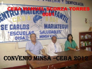 CEBA MANUEL SCORZA TORRES
           6081




CONVENIO MINSA –CEBA 2012
 