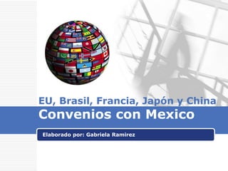 EU, Brasil, Francia, Japón y China
Convenios con Mexico
Elaborado por: Gabriela Ramirez




                      LOGO
 