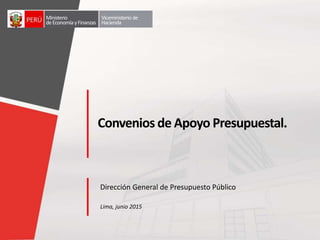 Lima, junio 2015
Ministerio
deEconomíayFinanzas
Viceministerio de
Hacienda
Convenios de Apoyo Presupuestal.
Dirección General de Presupuesto Público
 