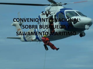 SAR 
CONVENIO INTERNACIONAL 
SOBRE BUSQUEDA Y 
SALVAMENTO MARITIMO 
 