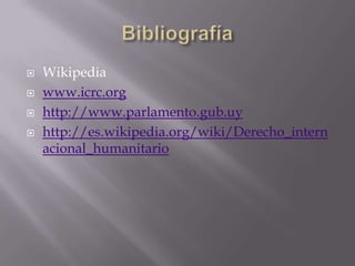 Bibliografía Wikipediawww.icrc.orghttp://www.parlamento.gub.uyhttp://es.wikipedia.org/wiki/Derecho_internacional_humanitario