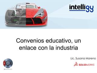 Convenios educativo, un
enlace con la industria
Lic. Susana Moreno
 