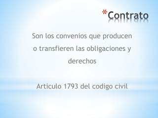 *
Son los convenios que producen
o transfieren las obligaciones y
derechos
Articulo 1793 del codigo civil