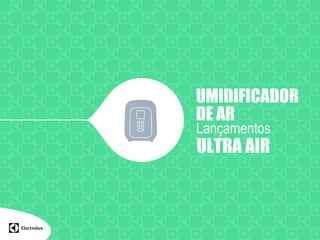 UMIDIFICADOR
DE AR
Lançamentos
ULTRA AIR
 