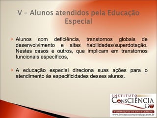 Alunos com deficiência, transtornos globais de desenvolvimento e altas habilidades/superdotação. Nestes casos e outros, que implicam em transtornos funcionais específicos, A educação especial direciona suas ações para o atendimento às especificidades desses alunos. 