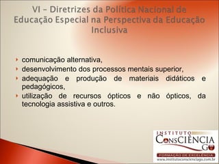 comunicação alternativa, desenvolvimento dos processos mentais superior, adequação e produção de materiais didáticos e pedagógicos,  utilização de recursos ópticos e não ópticos, da tecnologia assistiva e outros. 