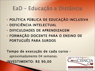POLÍTICA PÚBLICA DE EDUCAÇÃO INCLUSIVA DEFICIÊNCIA INTELECTUAL DIFICULDADES DE APRENDIZAGEM FORMAÇÃO DOCENTE PARA O ENSINO DE PORTUGUÊS PARA SURDOS Tempo de execução de cada curso  – aproximadamente 04 semanas. INVESTIMENTO: R$ 90,00  
