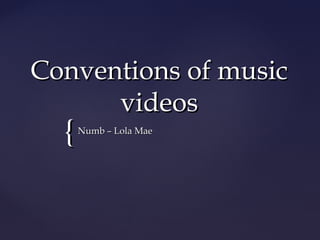 Conventions of music
      videos
  {   Numb – Lola Mae
 