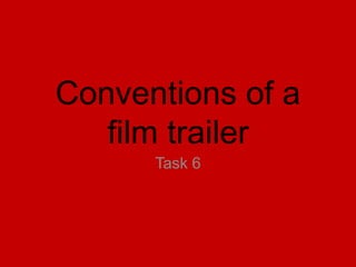Conventions of a
film trailer
Task 6
 