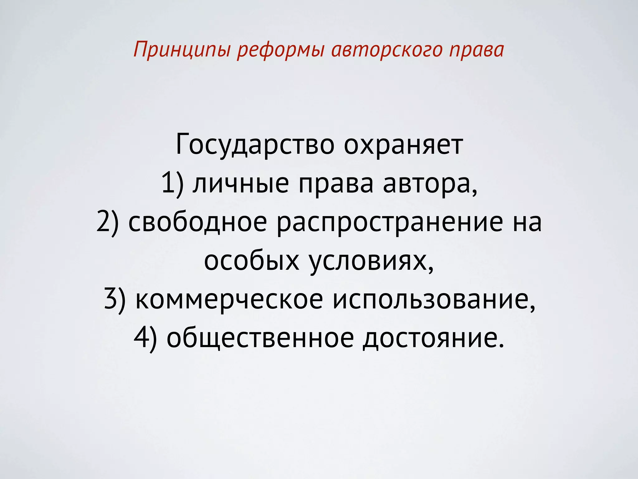 Принципы реформы авторского права



       Государство охраняет
     1) личные права автора,
2) свободное распространение на
         особых условиях,
3) коммерческое использование,
   4) общественное достояние.
 