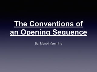 The Conventions of
an Opening Sequence
By: Manoli Yammine
 