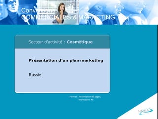 Format : Présentation 80 pages, Powerpoint  XP Secteur d’activité :  Cosmétique Présentation d’un plan marketing Russie Conventions  COMMERCIALES & MARKETING 