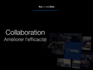 #wconvention
Collaboration
Améliorer l'efﬁcacité
 
