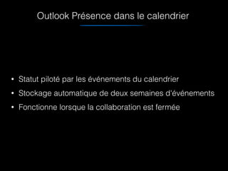 • Statut piloté par les événements du calendrier
• Stockage automatique de deux semaines d'événements
• Fonctionne lorsque la collaboration est fermée
Outlook Présence dans le calendrier
 